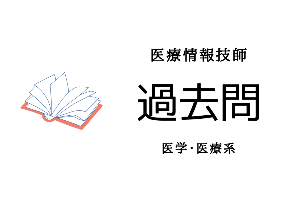 医学1-2022年度:医療情報(医学・医療系)の過去問集1 ｜ 医療情報技師の館