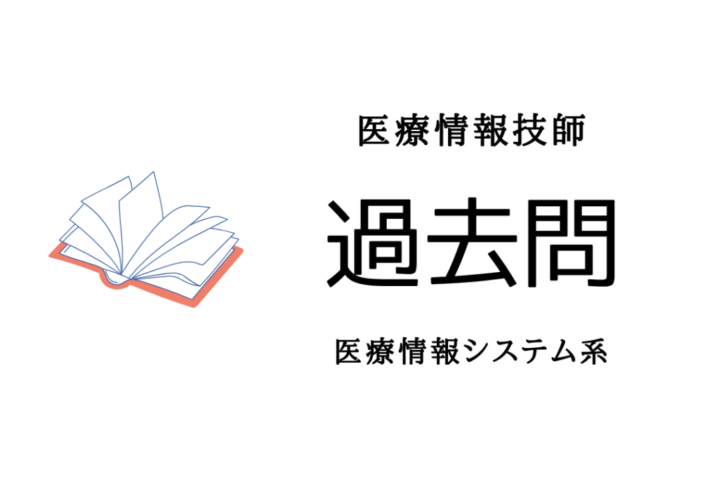 シス5-2022年度:医療情報(医療情報システム系)の過去問集5 ｜ 医療情報技師の館